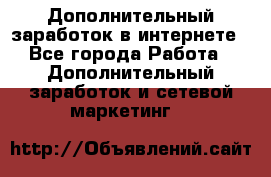 Дополнительный заработок в интернете - Все города Работа » Дополнительный заработок и сетевой маркетинг   